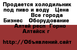 Продается холодильник под пиво и воду › Цена ­ 13 000 - Все города Бизнес » Оборудование   . Алтай респ.,Горно-Алтайск г.